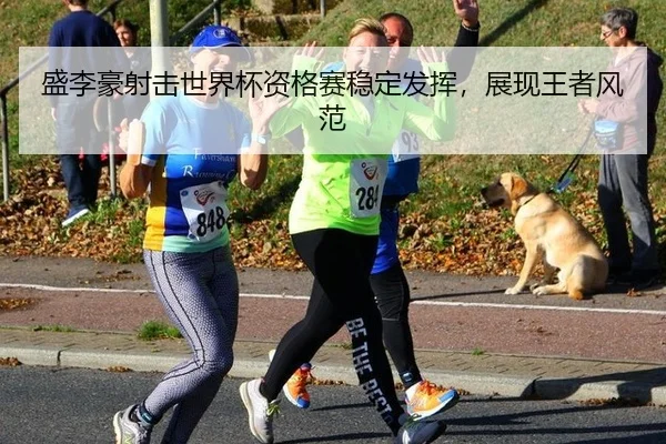 盛李豪射击世界杯资格赛稳定发挥，展现王者风范