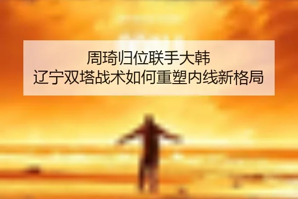 zhou-qi-gui-wei-lian-shou-da-han-liao-ning-shuang-ta-zhan-shu-ru-he-zhong-su-nei-xian-xin-ge-ju-3-730.jpg