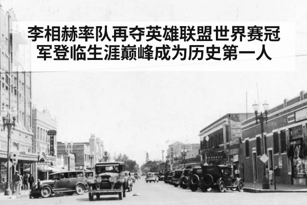 李相赫率队再夺英雄联盟世界赛冠军登临生涯巅峰成为历史第一人