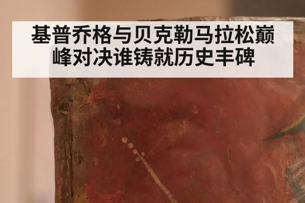 基普乔格与贝克勒马拉松巅峰对决谁铸就历史丰碑