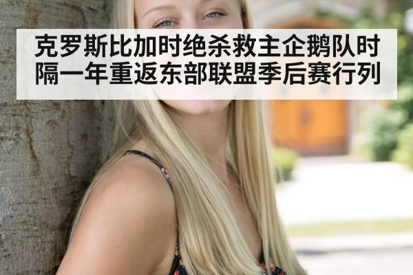 克罗斯比加时绝杀救主企鹅队时隔一年重返东部联盟季后赛行列