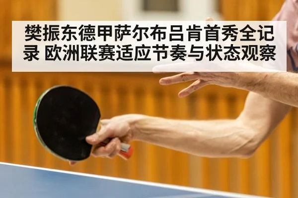 樊振东德甲萨尔布吕肯首秀全记录 欧洲联赛适应节奏与状态观察