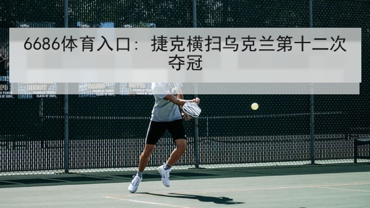 6686体育入口: 捷克横扫乌克兰第十二次夺冠